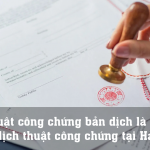 Dịch thuật công chứng bản dịch là gì? Văn phòng dịch thuật công chứng tại Hà Nội.